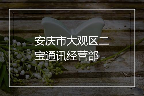 安庆市大观区二宝通讯经营部