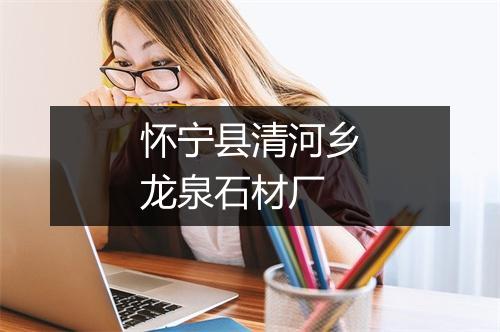 怀宁县清河乡龙泉石材厂