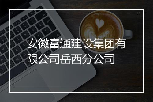 安徽富通建设集团有限公司岳西分公司
