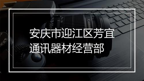 安庆市迎江区芳宜通讯器材经营部