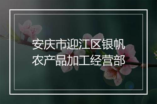安庆市迎江区银帆农产品加工经营部