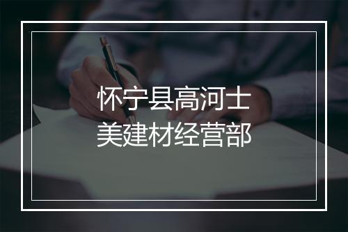 怀宁县高河士美建材经营部
