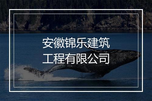 安徽锦乐建筑工程有限公司