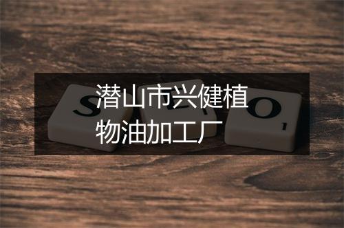 潜山市兴健植物油加工厂