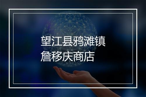 望江县鸦滩镇詹移庆商店