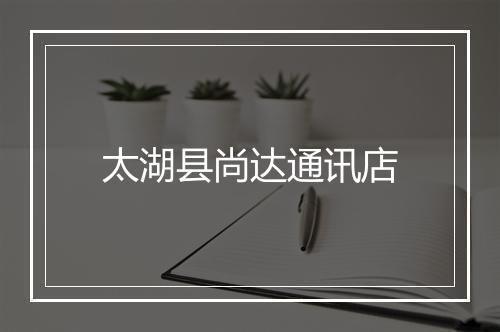 太湖县尚达通讯店