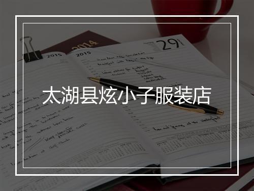 太湖县炫小子服装店