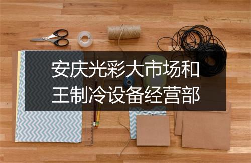 安庆光彩大市场和王制冷设备经营部