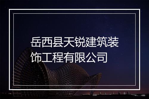 岳西县天锐建筑装饰工程有限公司