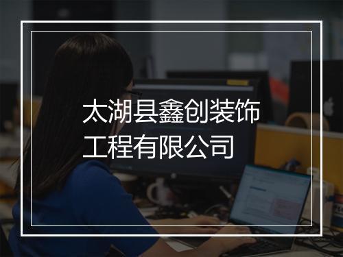太湖县鑫创装饰工程有限公司