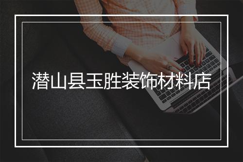 潜山县玉胜装饰材料店