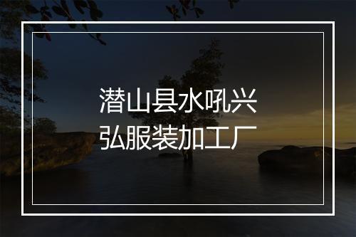 潜山县水吼兴弘服装加工厂