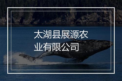 太湖县展源农业有限公司