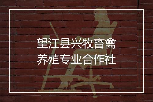 望江县兴牧畜禽养殖专业合作社