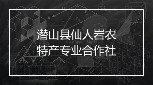 潜山县仙人岩农特产专业合作社