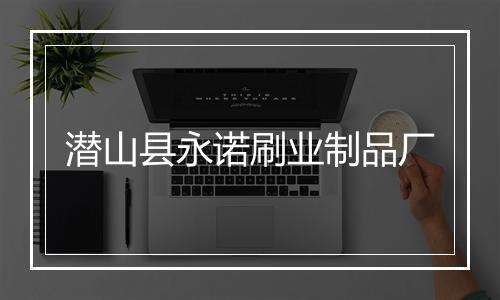 潜山县永诺刷业制品厂