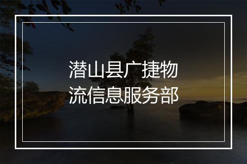 潜山县广捷物流信息服务部