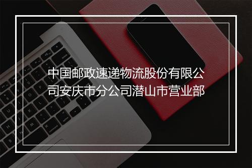 中国邮政速递物流股份有限公司安庆市分公司潜山市营业部
