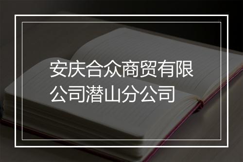 安庆合众商贸有限公司潜山分公司