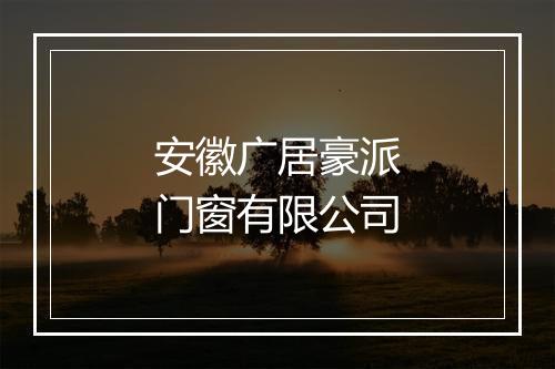安徽广居豪派门窗有限公司