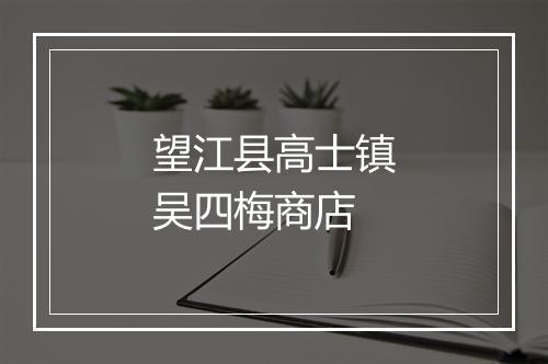 望江县高士镇吴四梅商店