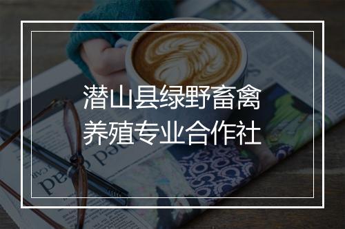 潜山县绿野畜禽养殖专业合作社