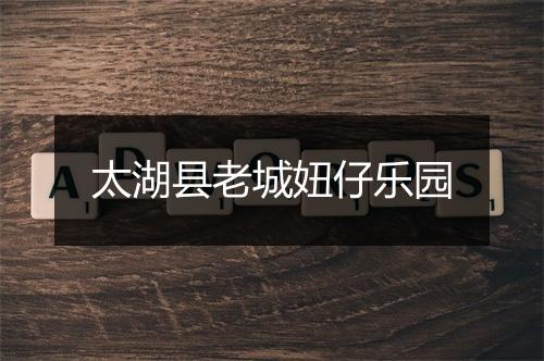 太湖县老城妞仔乐园