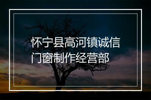 怀宁县高河镇诚信门窗制作经营部