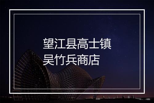 望江县高士镇吴竹兵商店