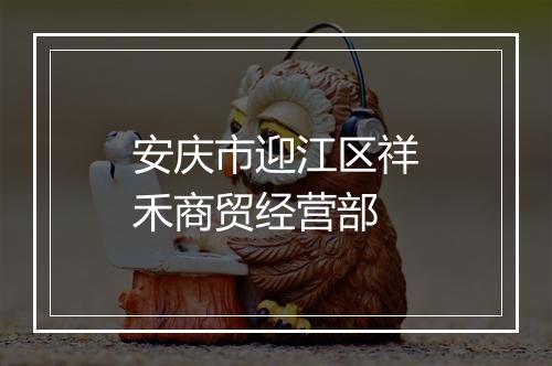 安庆市迎江区祥禾商贸经营部