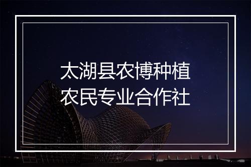 太湖县农博种植农民专业合作社
