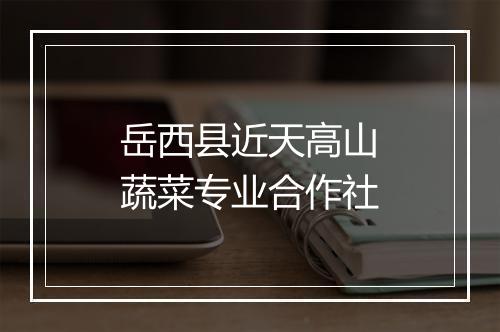 岳西县近天高山蔬菜专业合作社