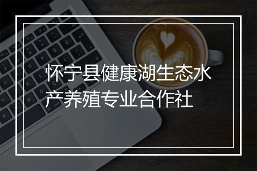 怀宁县健康湖生态水产养殖专业合作社