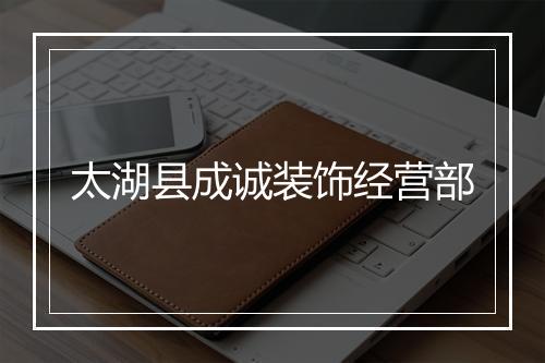 太湖县成诚装饰经营部