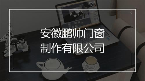安徽鹏帅门窗制作有限公司