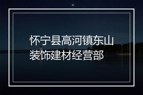 怀宁县高河镇东山装饰建材经营部
