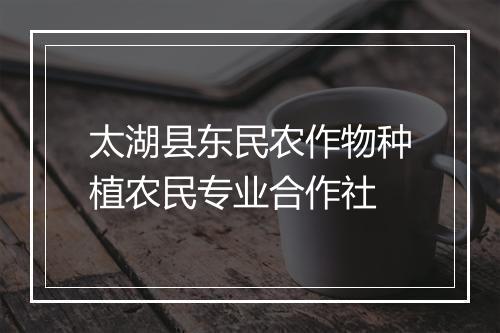 太湖县东民农作物种植农民专业合作社