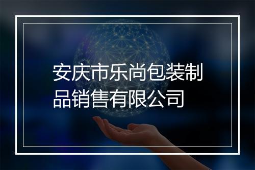 安庆市乐尚包装制品销售有限公司
