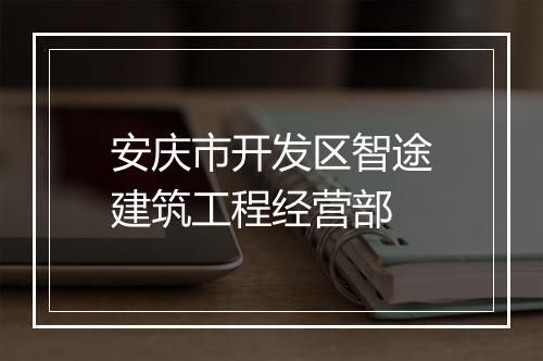 安庆市开发区智途建筑工程经营部