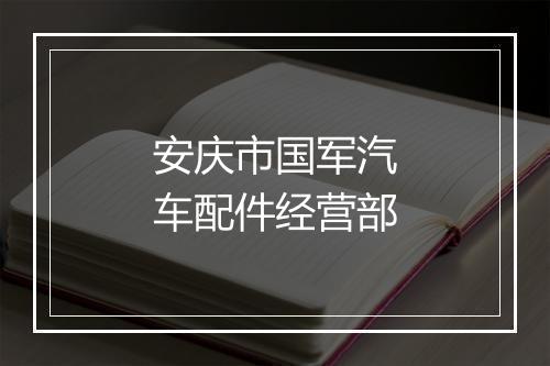 安庆市国军汽车配件经营部