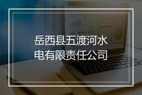 岳西县五渡河水电有限责任公司