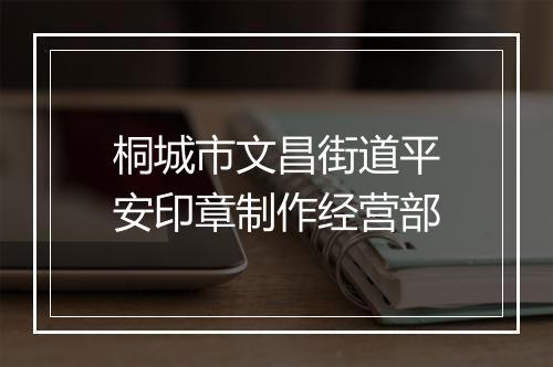 桐城市文昌街道平安印章制作经营部