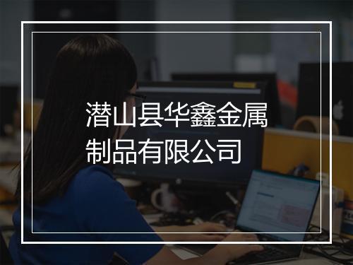 潜山县华鑫金属制品有限公司