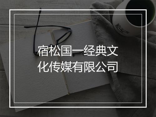 宿松国一经典文化传媒有限公司