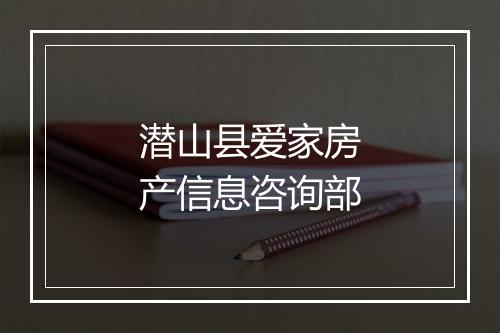 潜山县爱家房产信息咨询部