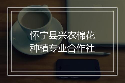 怀宁县兴农棉花种植专业合作社