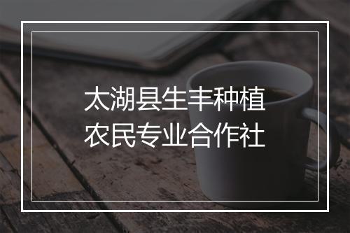 太湖县生丰种植农民专业合作社