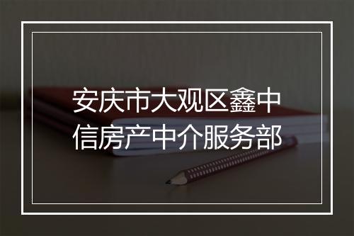 安庆市大观区鑫中信房产中介服务部