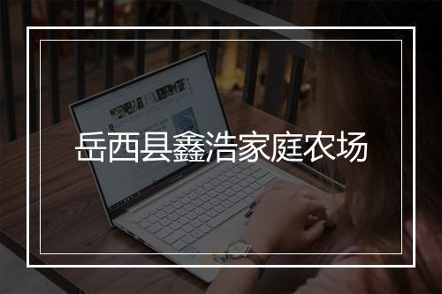 岳西县鑫浩家庭农场
