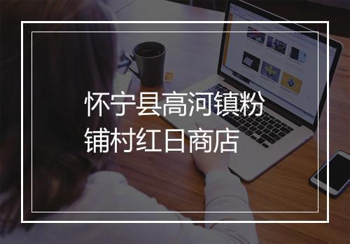 怀宁县高河镇粉铺村红日商店